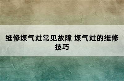 维修煤气灶常见故障 煤气灶的维修技巧